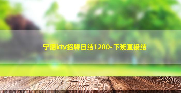 宁德ktv招聘日结1200-下班直接结